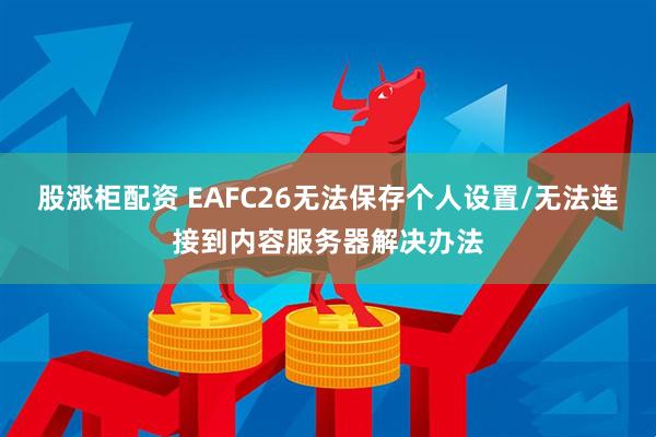 股涨柜配资 EAFC26无法保存个人设置/无法连接到内容服务器解决办法