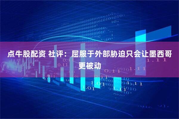 点牛股配资 社评：屈服于外部胁迫只会让墨西哥更被动