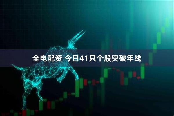 全电配资 今日41只个股突破年线